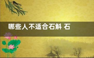 哪些人不适合石斛 石斛的不适宜人群(哪些人不适合石床汗蒸)